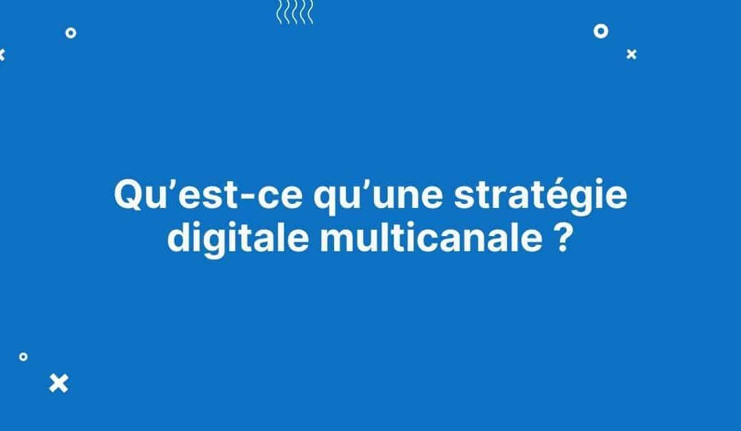 Qu’est-ce qu’une stratégie digitale multicanale ?