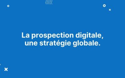 La prospection digitale, une stratégie globale